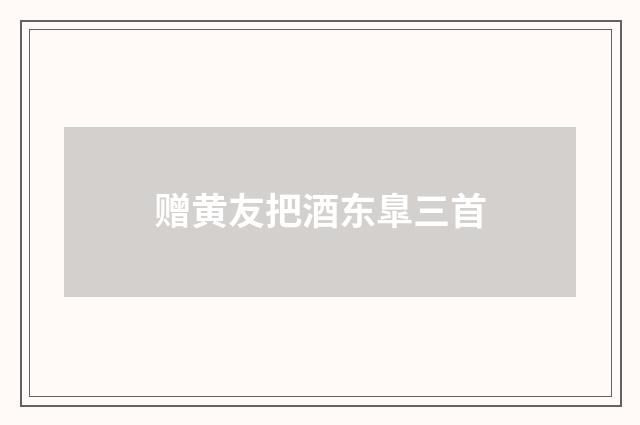 赠黄友把酒东臯三首