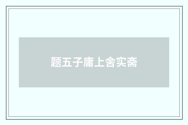 题五子庸上舍实斋