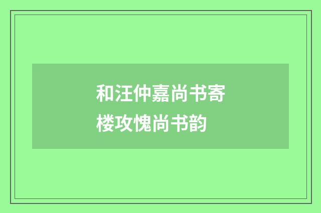 和汪仲嘉尚书寄楼攻愧尚书韵