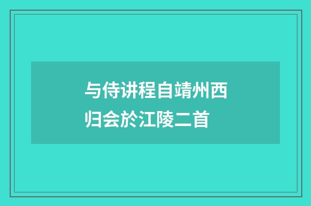 与侍讲程自靖州西归会於江陵二首