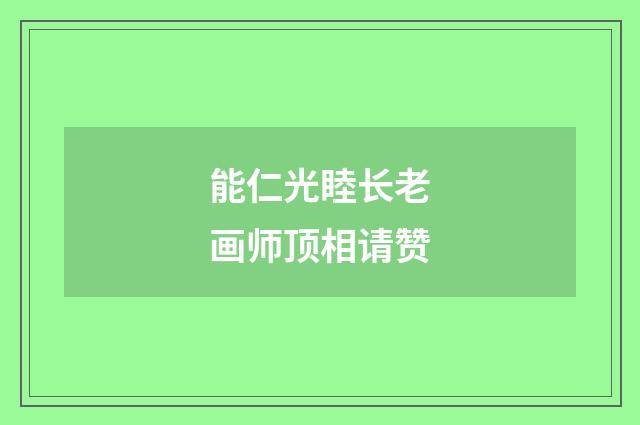 能仁光睦长老画师顶相请赞
