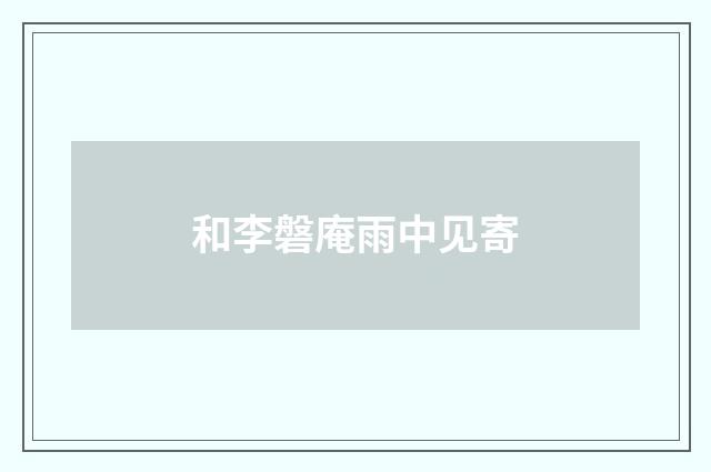 和李磐庵雨中见寄