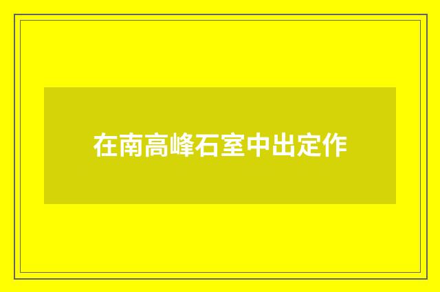 在南高峰石室中出定作