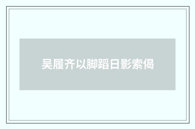 吴履齐以脚蹈日影索偈