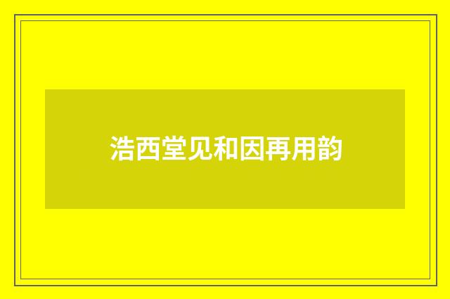 浩西堂见和因再用韵