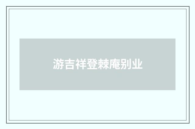 游吉祥登棘庵别业