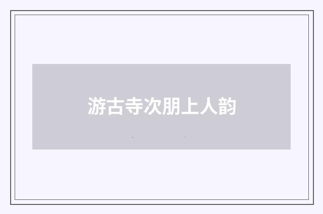 游古寺次朋上人韵