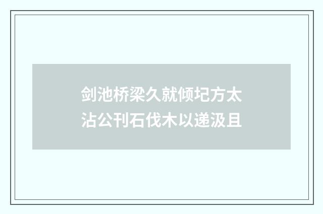 剑池桥梁久就倾圮方太沾公刊石伐木以递汲且