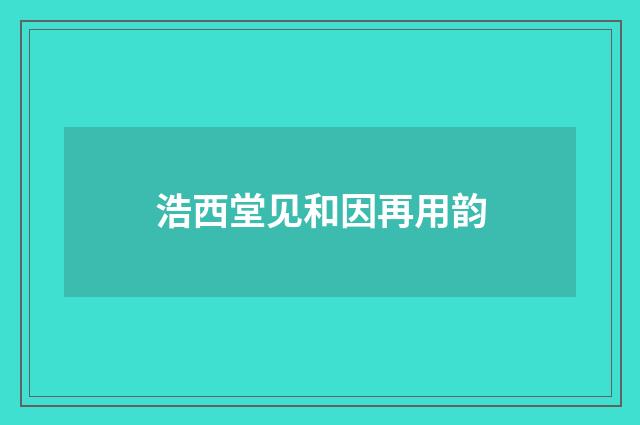 浩西堂见和因再用韵