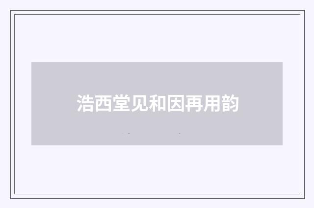 浩西堂见和因再用韵