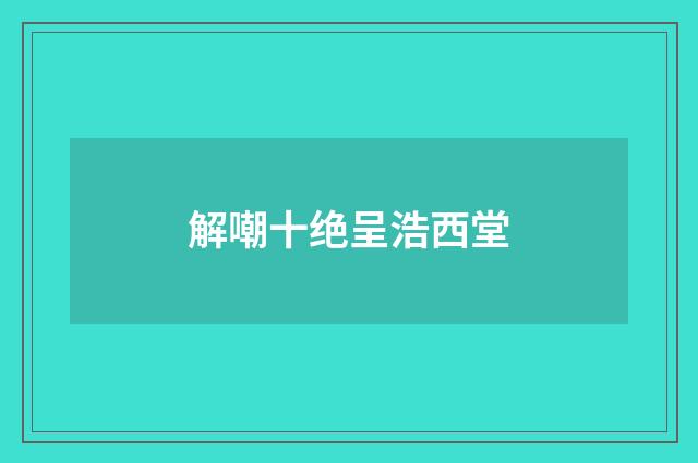 解嘲十绝呈浩西堂