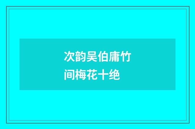 次韵吴伯庸竹间梅花十绝
