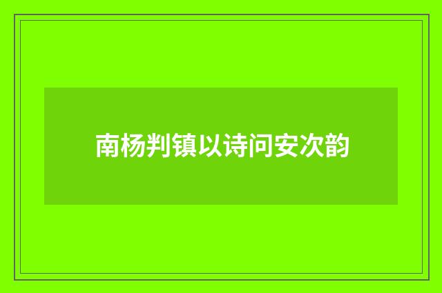 南杨判镇以诗问安次韵