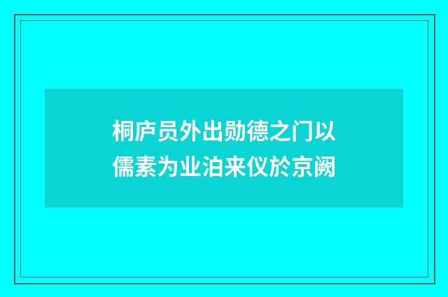 桐庐员外出勋德之门以儒素为业泊来仪於京阙