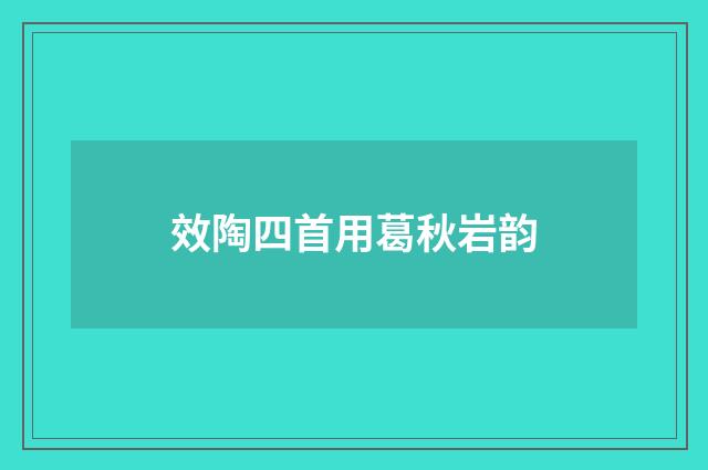 效陶四首用葛秋岩韵