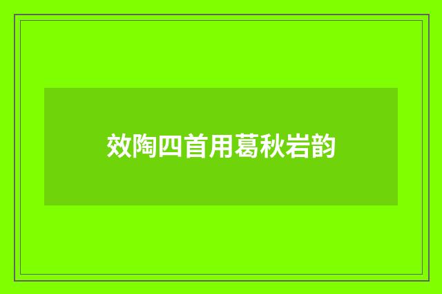 效陶四首用葛秋岩韵