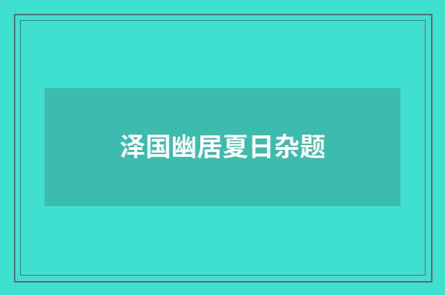 泽国幽居夏日杂题