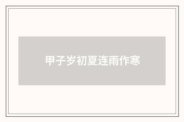 甲子岁初夏连雨作寒