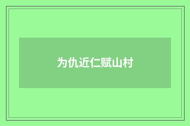 为仇近仁赋山村
