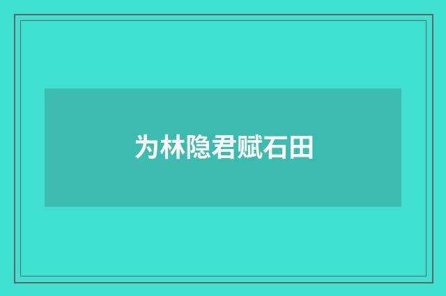 为林隐君赋石田
