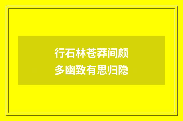 行石林苍莽间颇多幽致有思归隐