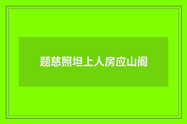 题慈照坦上人房应山阁