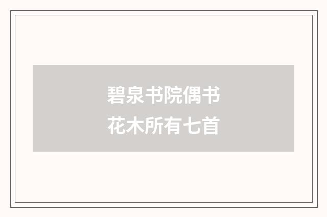 碧泉书院偶书花木所有七首