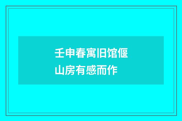 壬申春寓旧馆偃山房有感而作