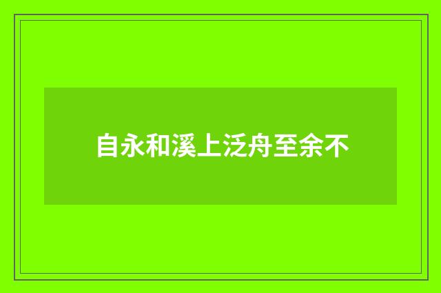 自永和溪上泛舟至余不