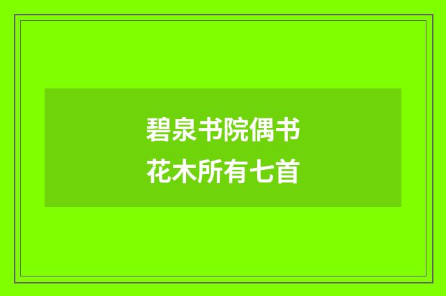碧泉书院偶书花木所有七首