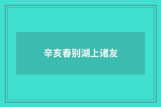 辛亥春别湖上诸友