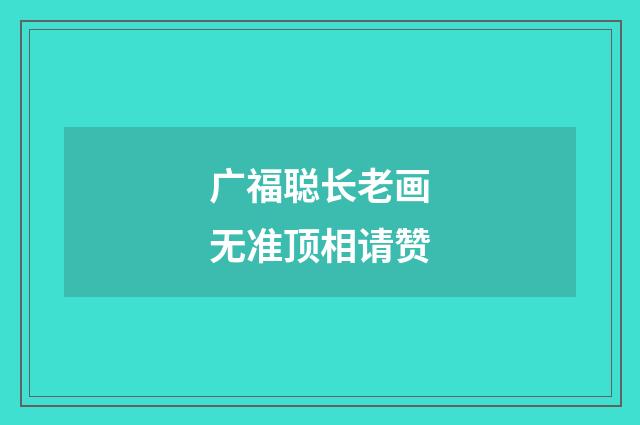 广福聪长老画无准顶相请赞