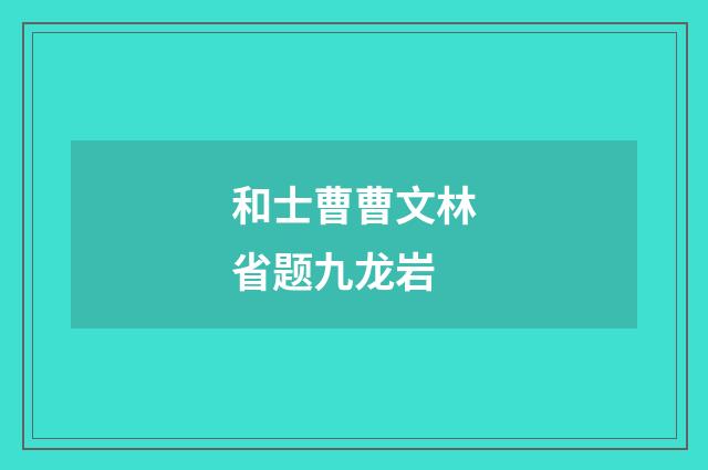 和士曹曹文林省题九龙岩