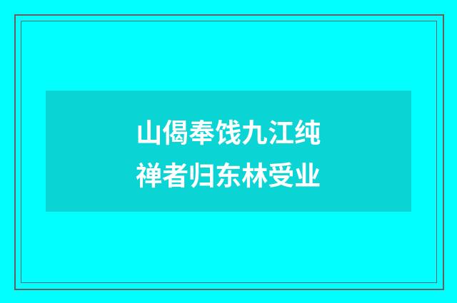 山偈奉饯九江纯禅者归东林受业