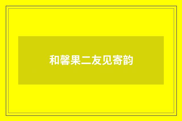 和馨果二友见寄韵