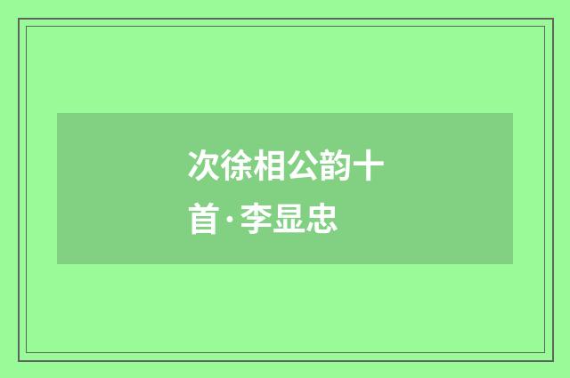 次徐相公韵十首·李显忠