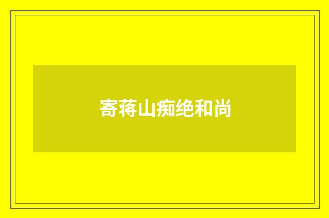 寄蒋山痴绝和尚