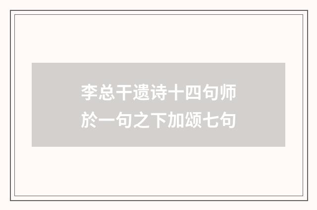 李总干遗诗十四句师於一句之下加颂七句