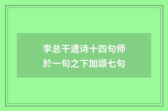 李总干遗诗十四句师於一句之下加颂七句