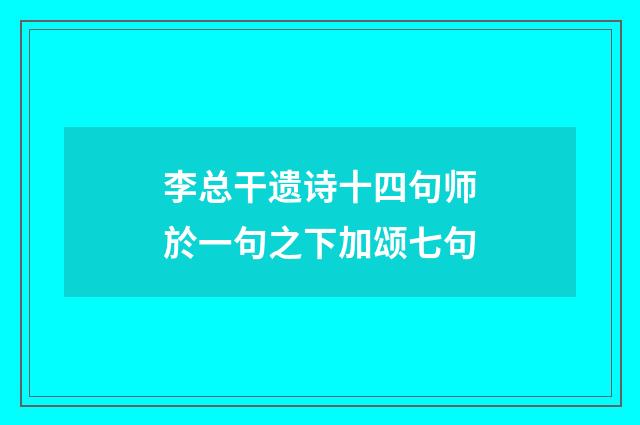 李总干遗诗十四句师於一句之下加颂七句