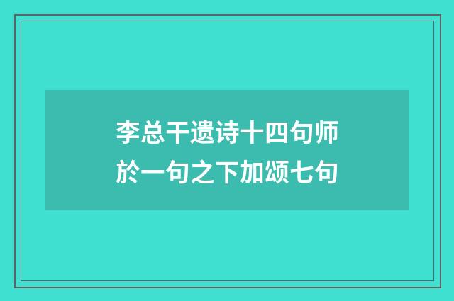 李总干遗诗十四句师於一句之下加颂七句