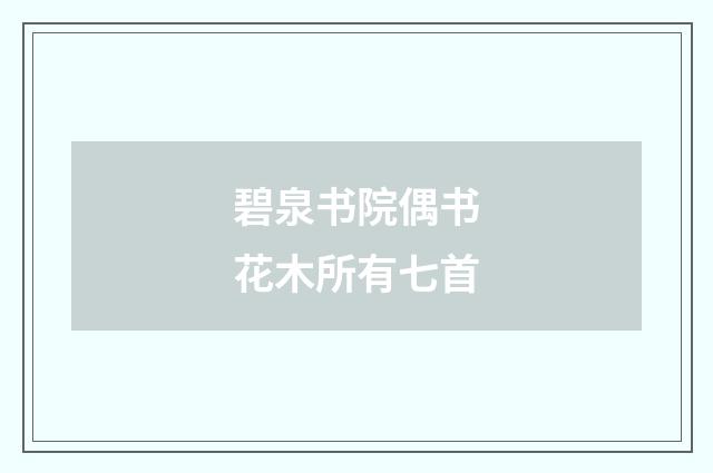 碧泉书院偶书花木所有七首