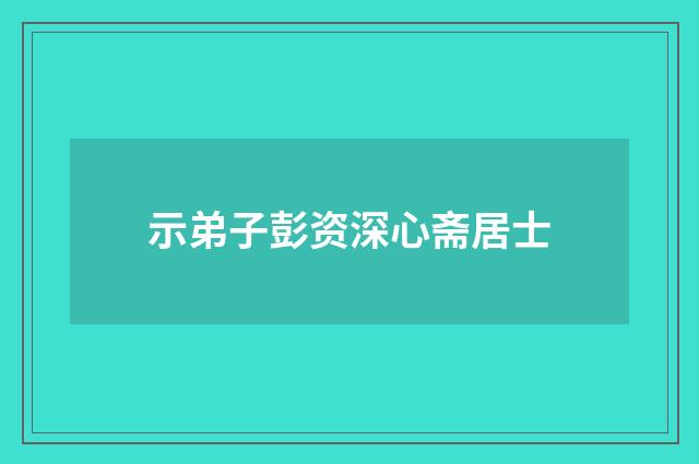示弟子彭资深心斋居士