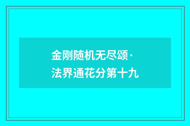 金刚随机无尽颂·法界通花分第十九