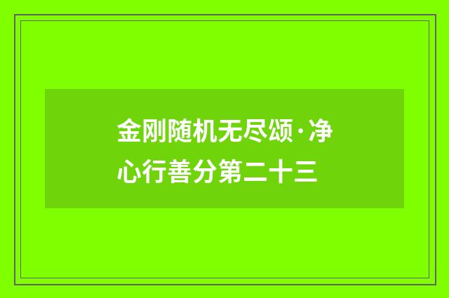 金刚随机无尽颂·净心行善分第二十三