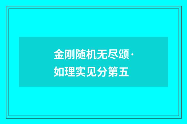 金刚随机无尽颂·如理实见分第五