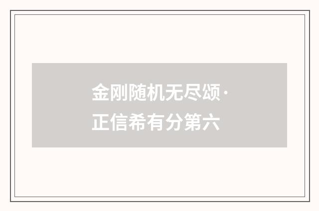 金刚随机无尽颂·正信希有分第六