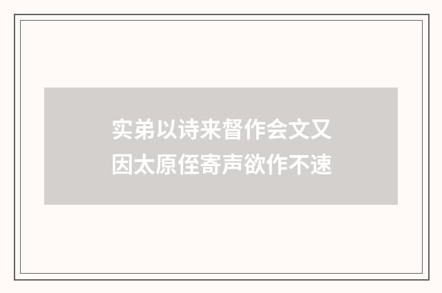 实弟以诗来督作会文又因太原侄寄声欲作不速