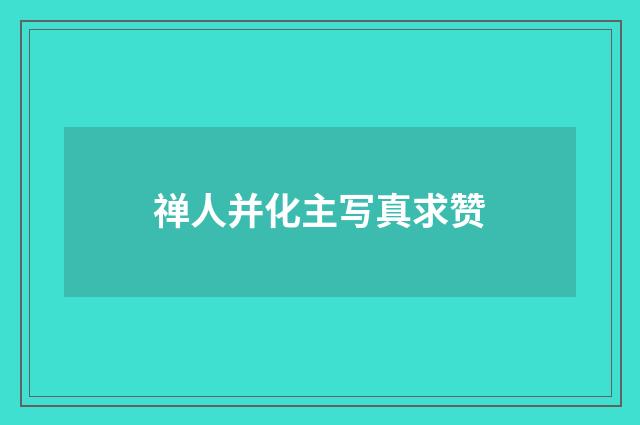 禅人并化主写真求赞