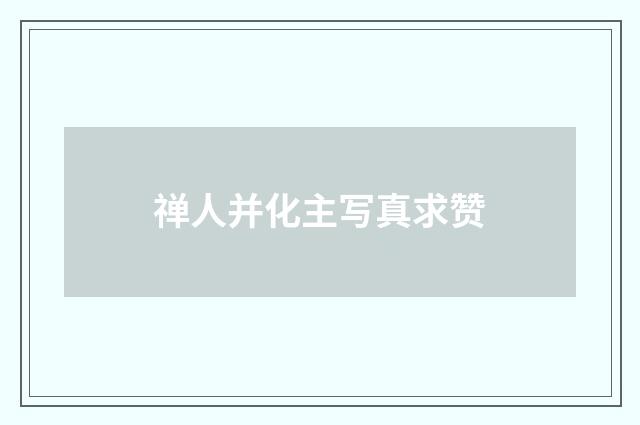 禅人并化主写真求赞